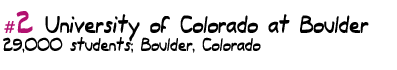 #2 University of 
Colorado at Boulder 29,000 students Boulder, Colorado