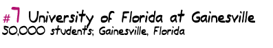 #7 University of Florida 
at Gainesville 50,000 students, Gainesville, Florida